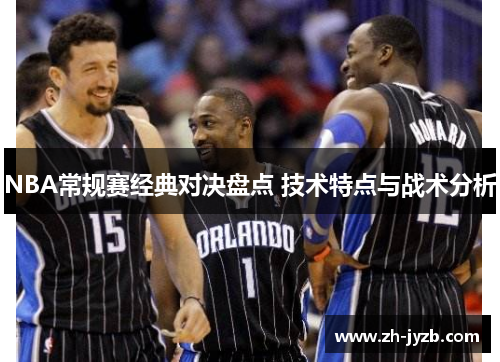 NBA常规赛经典对决盘点 技术特点与战术分析
