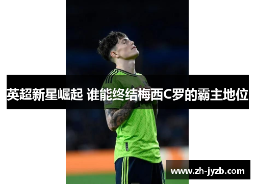 英超新星崛起 谁能终结梅西C罗的霸主地位