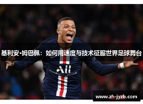 基利安·姆巴佩：如何用速度与技术征服世界足球舞台