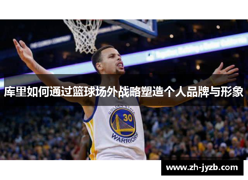 库里如何通过篮球场外战略塑造个人品牌与形象