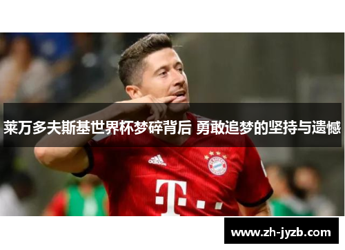 莱万多夫斯基世界杯梦碎背后 勇敢追梦的坚持与遗憾