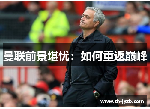 曼联前景堪忧：如何重返巅峰