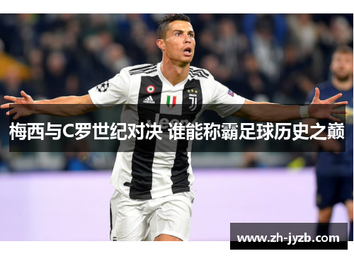 梅西与C罗世纪对决 谁能称霸足球历史之巅