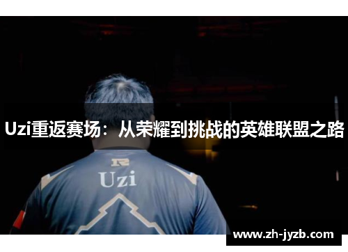 Uzi重返赛场：从荣耀到挑战的英雄联盟之路