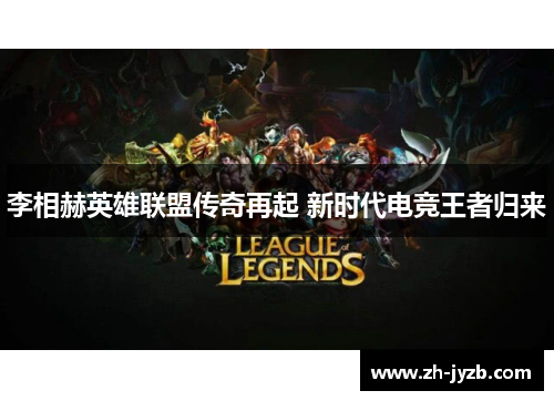 李相赫英雄联盟传奇再起 新时代电竞王者归来