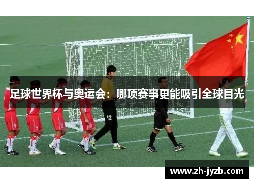 足球世界杯与奥运会：哪项赛事更能吸引全球目光