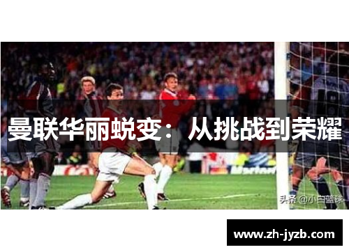 曼联华丽蜕变：从挑战到荣耀