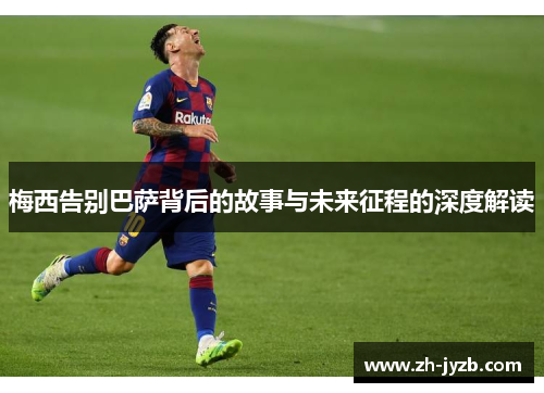 梅西告别巴萨背后的故事与未来征程的深度解读