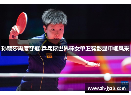 孙颖莎再度夺冠 乒乓球世界杯女单卫冕彰显巾帼风采