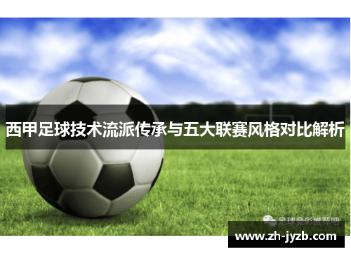 西甲足球技术流派传承与五大联赛风格对比解析